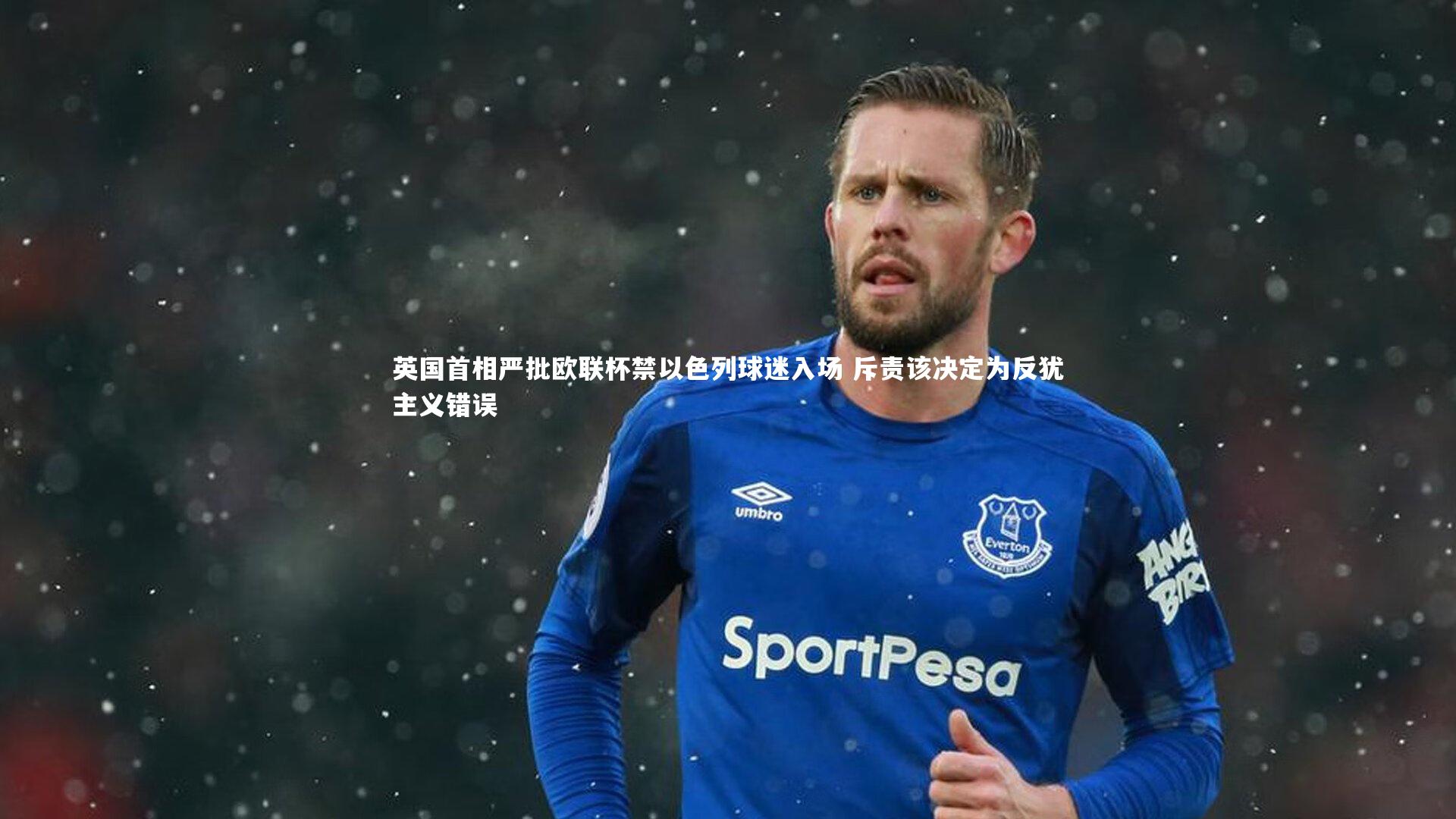 球王会体育_英国首相严批欧联杯禁以色列球迷入场 斥责该决定为反犹主义错误