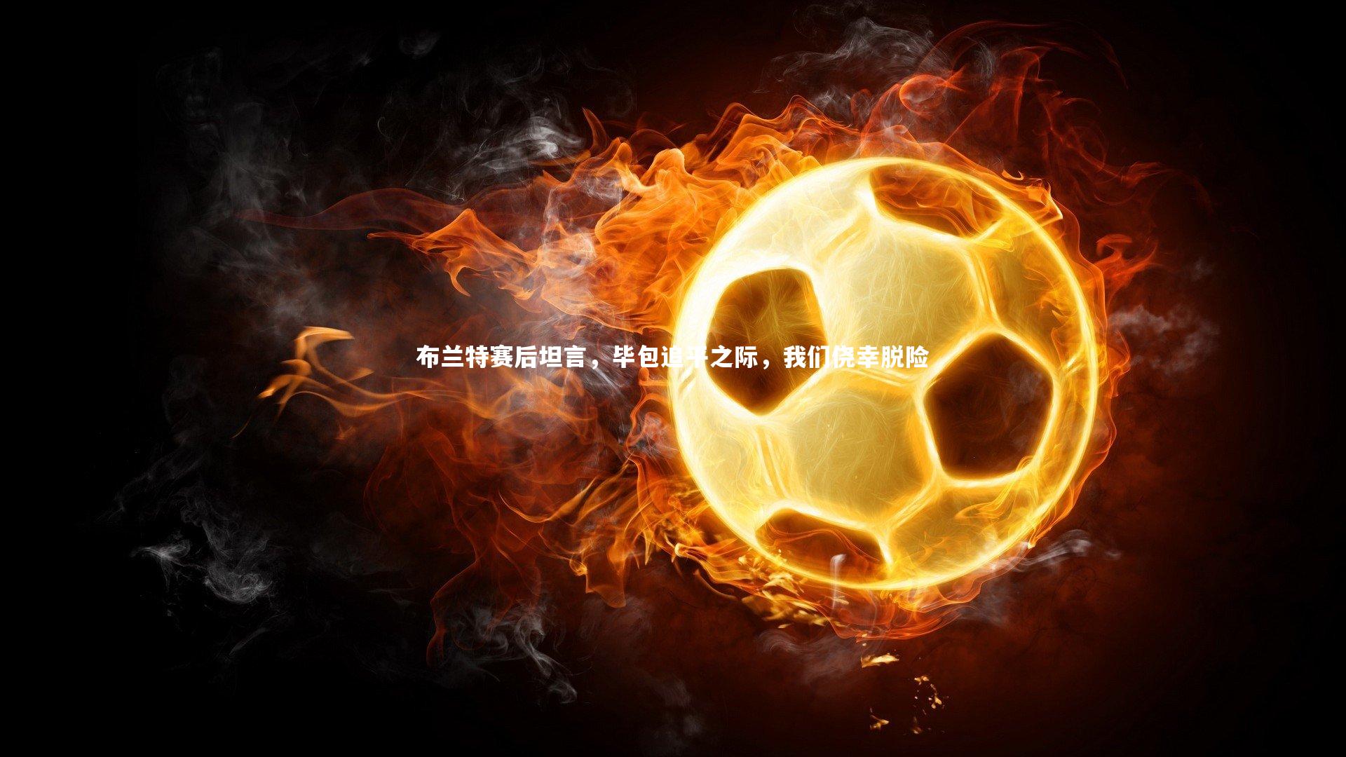 布兰特赛后坦言，毕包追平之际，我们侥幸脱险