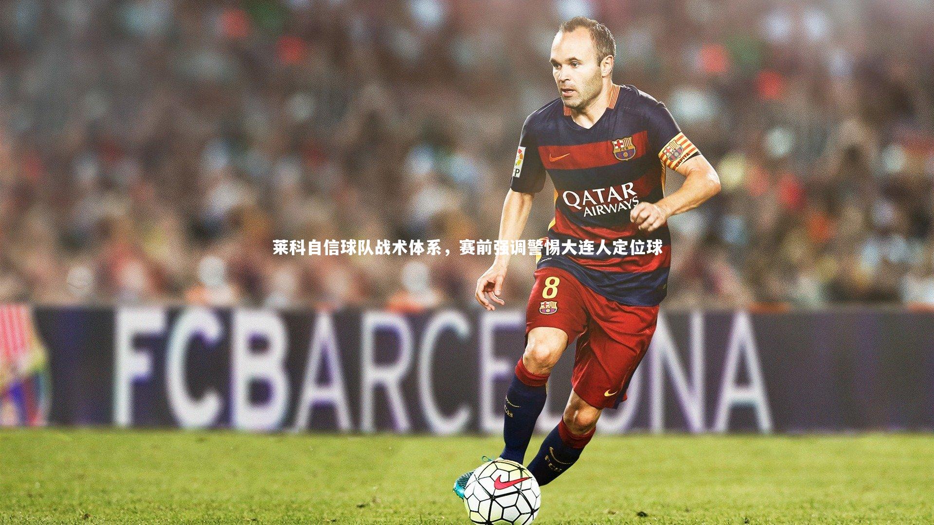 莱科自信球队战术体系，赛前强调警惕大连人定位球